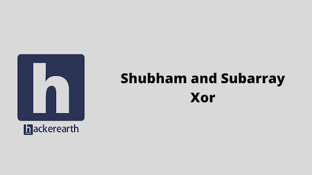 HackerEarth Shubham and Subarray Xor problem solution