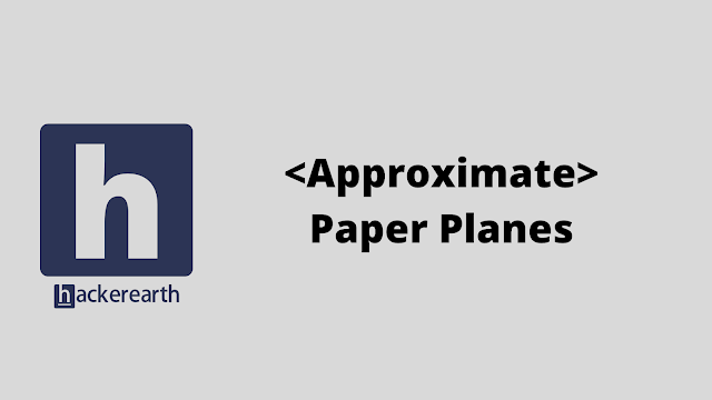 HackerEarth <Approximate>Paper Planes problem solution