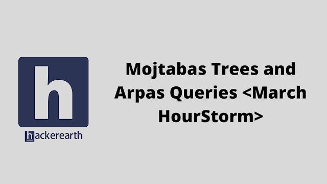 HackerEarth Mojtabas Trees and Arpas Queries <March HourStorm> problem solution