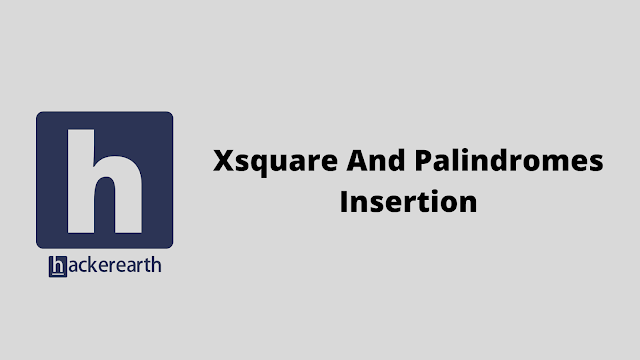 HackerEarth Xsquare And Palindromes Insertion problem solution