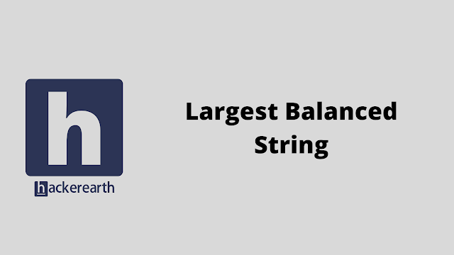 HackerEarth Largest Balanced String problem solution
