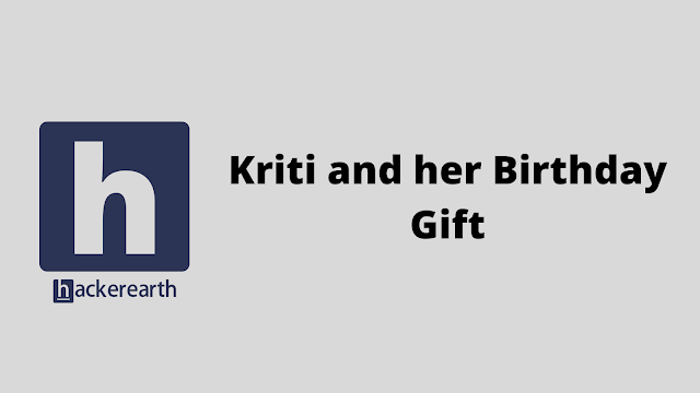 HackerEarth Kriti and her Birthday Gift problem solution