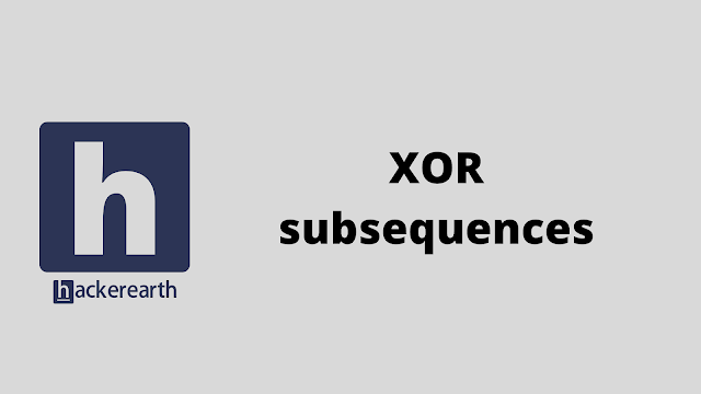 HackerEarth XOR subsequences problem solution