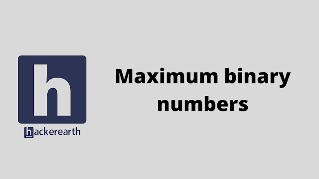 HackerEarth Maximum binary numbers problem solution