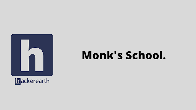 HackerEarth Monk's School problem solution