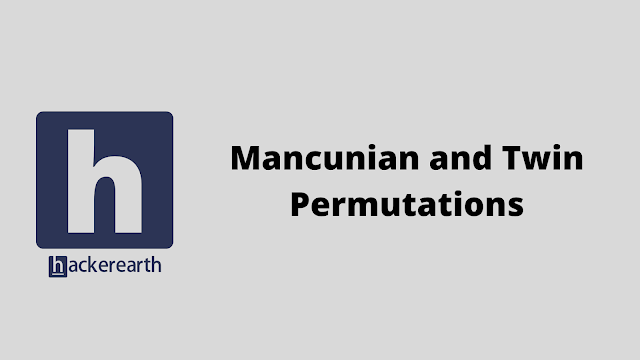 HackerEarth Mancunian and Twin Permutations problem solution