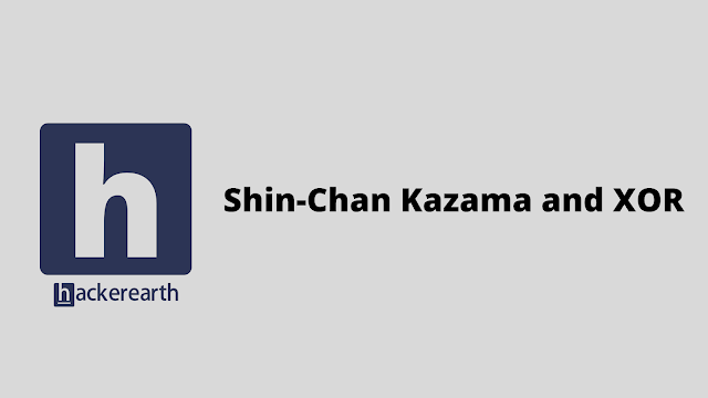 HackerEarth Shin-Chan Kazama and XOR problem solution