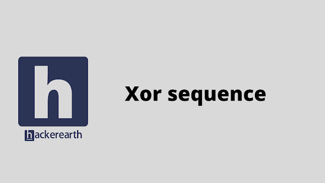 HackerEarth Xor sequence problem solution