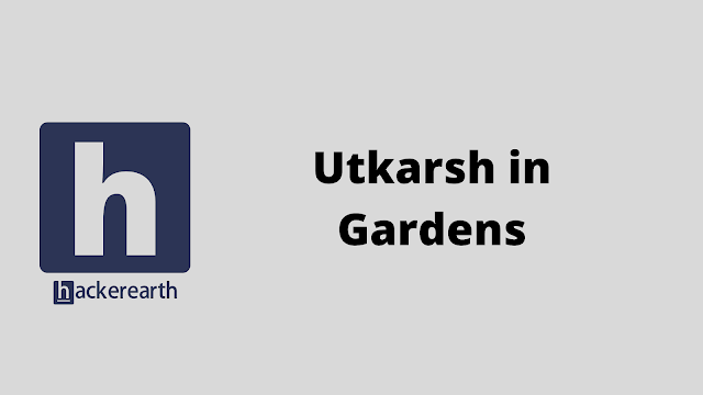 HackerEarth Utkarsh in Gardens problem solution