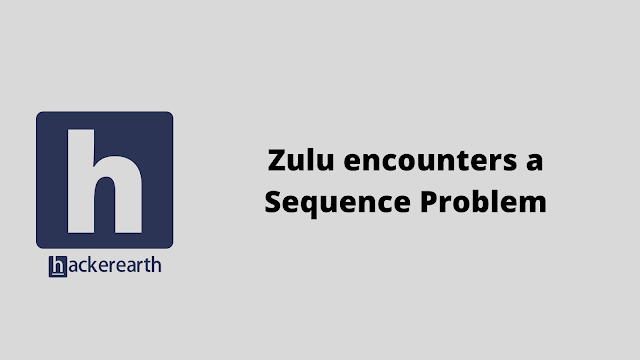 HackerEarth Zulu encounters a Sequence Problem solution