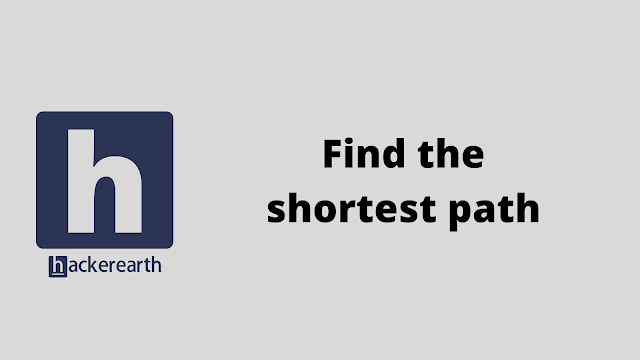 HackerEarth Find the shortest path problem solution