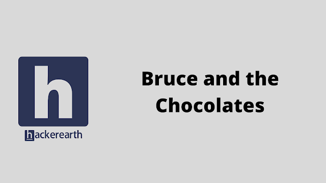 HackerEarth Bruce and the Chocolates problem solution