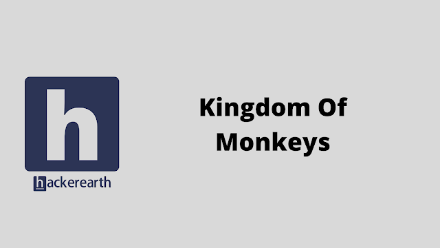 HackerEarth Kingdom Of Monkeys problem solution