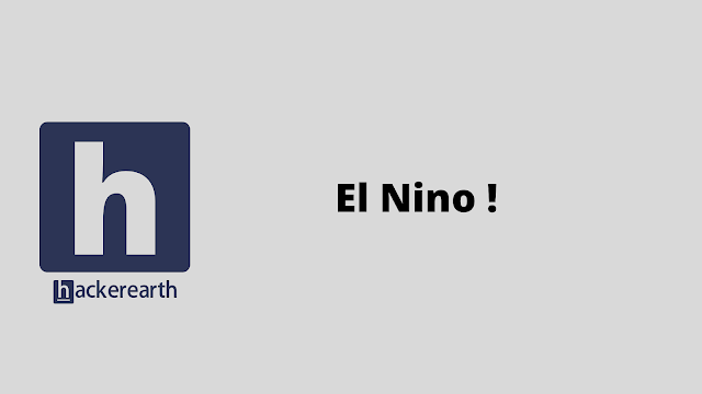 HackerEarth El Nino ! problem solution