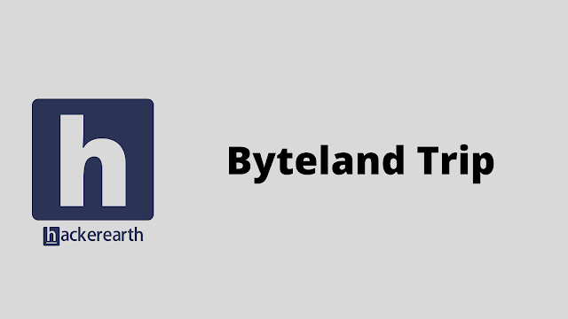 HackerEarth Byteland Trip problem solution