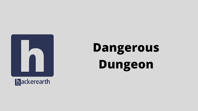 HackerEarth Dangerous Dungeon problem solution