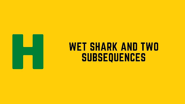hackerrank wet shark and two subsequences problem solution