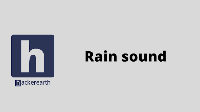 HackerEarth Rain sound problem solution