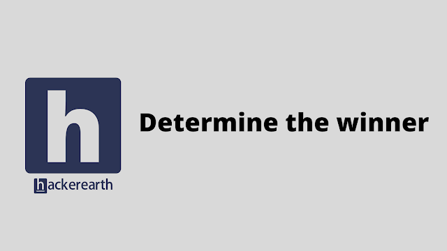 HackerEarth Determine the winner problem solution