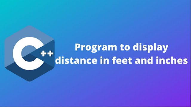 C++ program to display the distance in feet and inches
