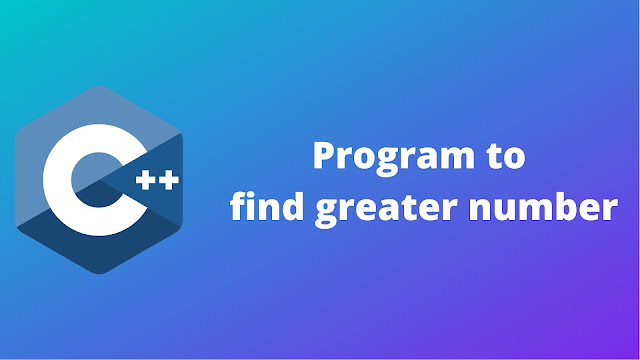 C++ program to find out the greater number from given numbers