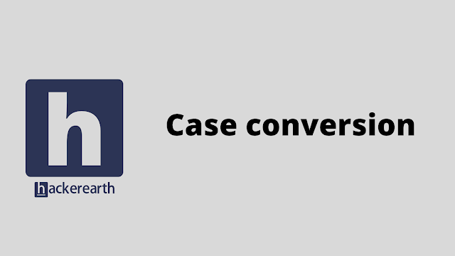 HackerEarth Case conversion problem solution