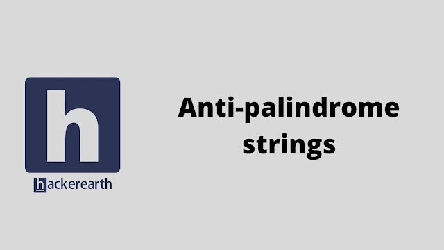 HackerEarth Anti-palindrome strings problem solution in java python c++ c and javascript programming with practical program code example and explanation
