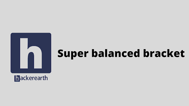 HackerEarth Super balanced bracket problem solution
