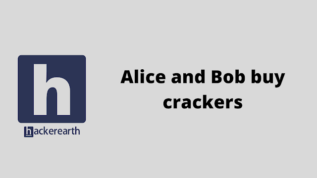 HackerEarth Alice and Bob buy crackers problem solution