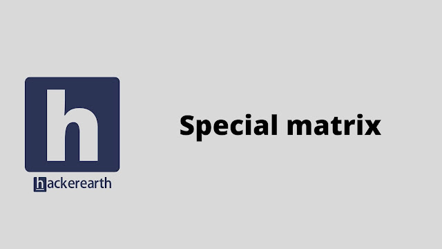 hackerEarth Special matrix problem solution