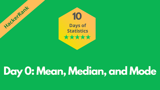 HackerRank Day 0: Mean, Median, and Mode | 10 Days Of Statistics solution