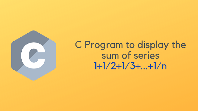 C Program to display the sum of harmonic series 1+1/2+1/3+...+1/n