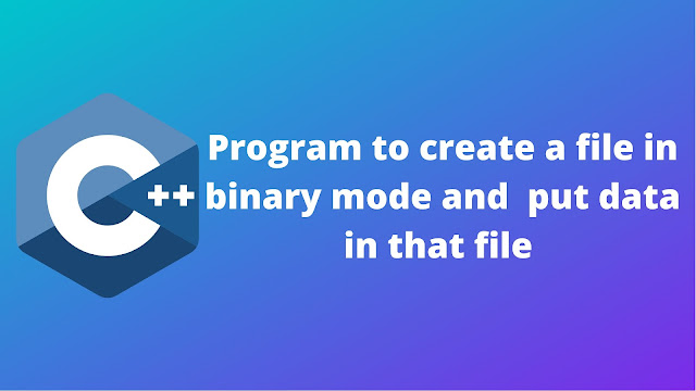 C++ program to create a file in binary mode and then put data in that file