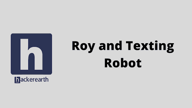 HackerEarth Roy and Texting Robot problem solution