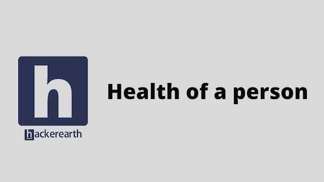 HackerEarth Health of a person problem solution