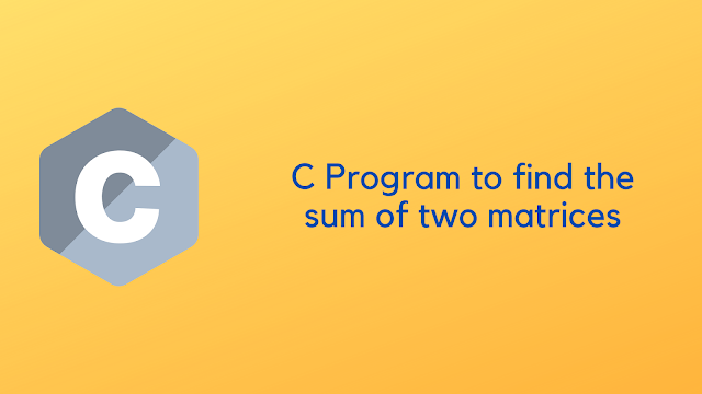 C Program to find the sum of two matrices