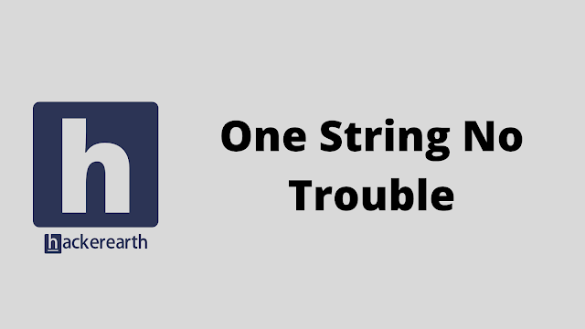 HackerEarth One String No Trouble problem solution