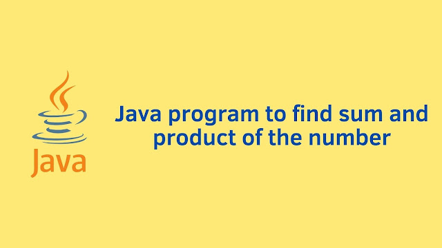 Java program to find sum and product of number