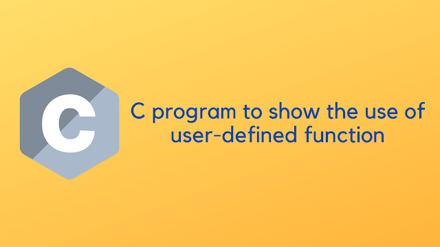 C program to show the use of user defined function