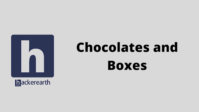 HackerEarth Chocolates and Boxes problem solution