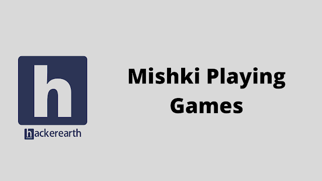 HackerEarth Mishki Playing Games problem solution