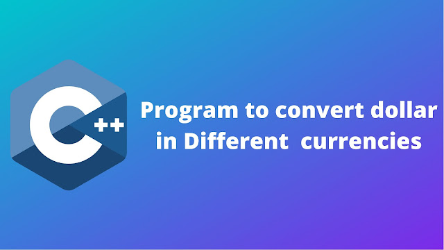 C++ program to convert the dollar in different currencies
