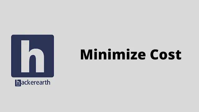 hackerEarth Minimize Cost problem solution