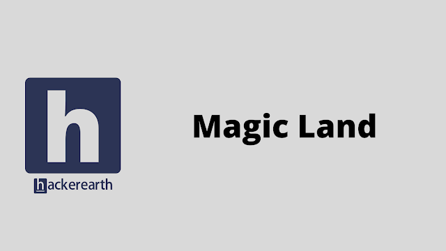 HackerEarth Magic Land problem solution