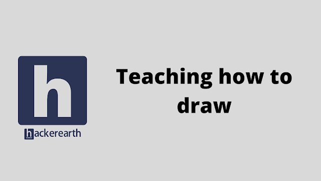 HackerEarth Teaching how to draw problem solution