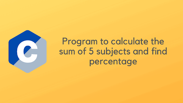 C Program to calculate sum of 5 subjects and find percentage