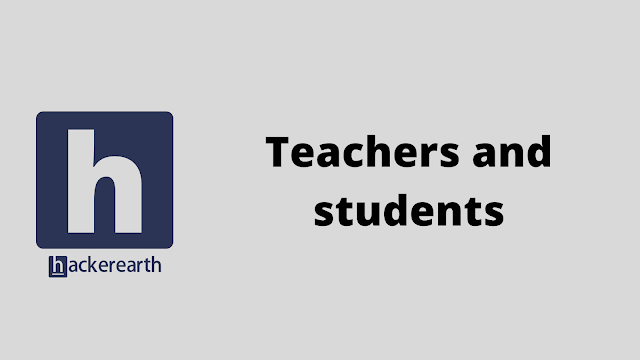 HackerEarth Teachers and students problem solution