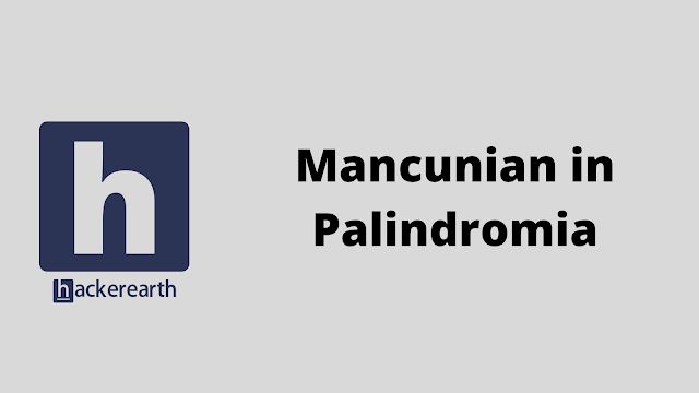 HackerEarth Mancunian in Palindromia problem solution