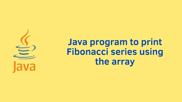 Java program to print Fibonacci series using array - Programming101