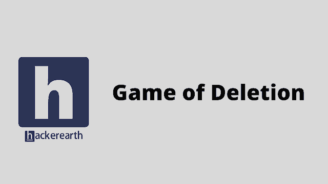HackerEarth Game of Deletion problem solution